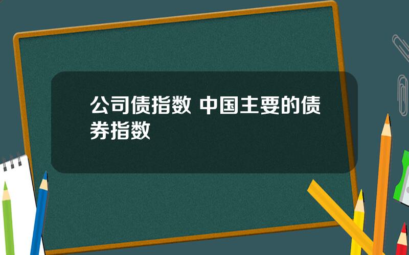 公司债指数 中国主要的债券指数